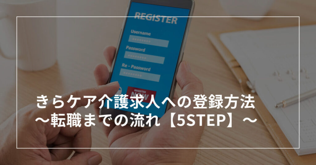 きらケア介護求人への登録方法〜転職までの流れ【5step】〜