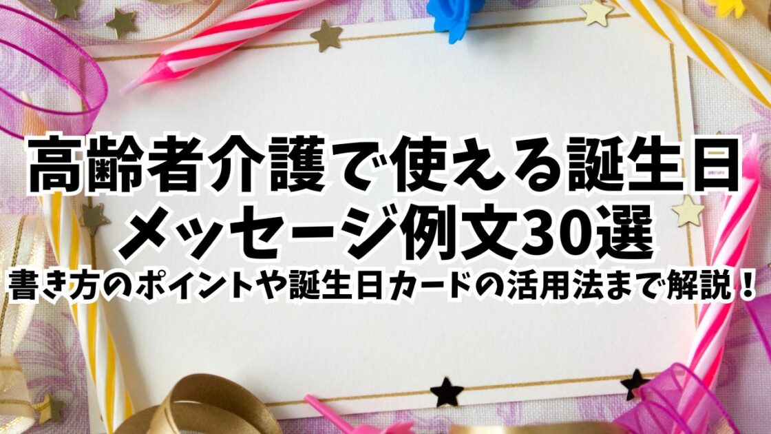 高齢者介護で使える誕生日メッセージ例文30選｜書き方のポイントや誕生日カードの活用法まで解説！